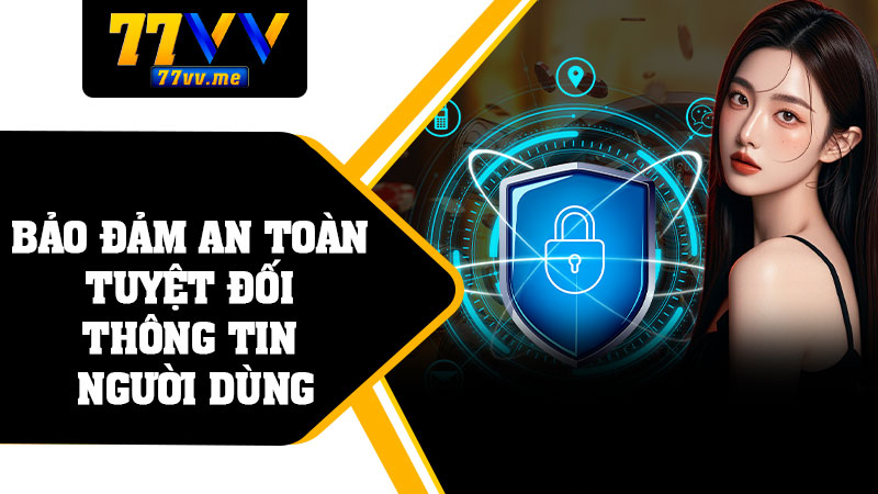 Bảo Đảm An Toàn Tuyệt Đối Thông Tin Người Dùng