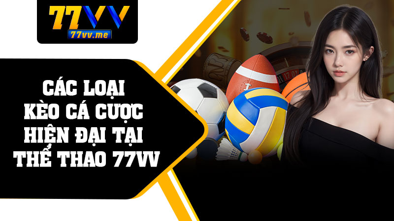 Các Loại Kèo Cá Cược Hiện Đại Tại Thể Thao 77vv