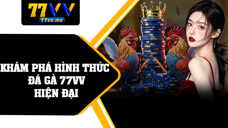 Khám Phá Hình Thức Đá Gà 77vv Hiện Đại