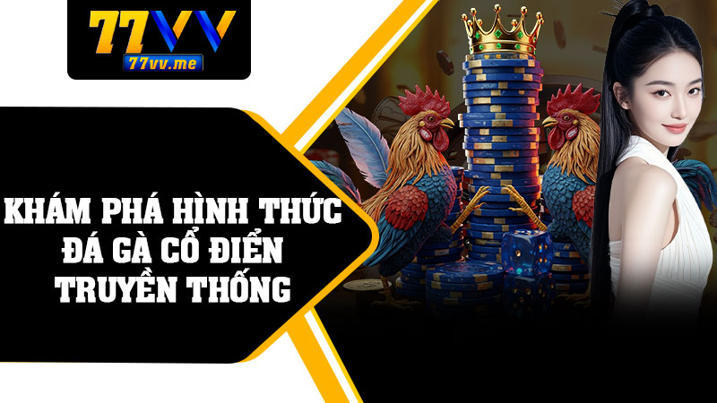 Khám Phá Hình Thức Đá Gà Cổ Điển Truyền Thống