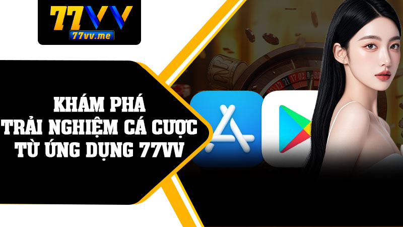 Khám Phá Trải Nghiệm Cá Cược Từ Ứng Dụng 77vv