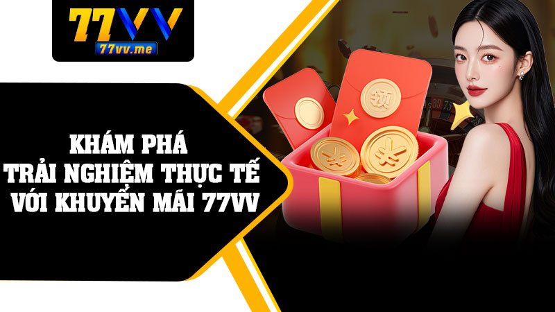 Khám Phá Trải Nghiệm Thực Tế Với Khuyến Mãi 77vv
