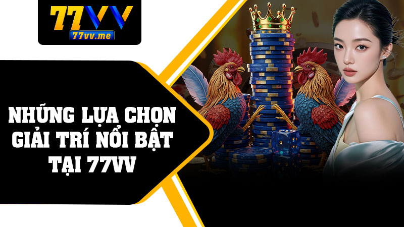 Những Lựa Chọn Giải Trí Nổi Bật Tại 77vv