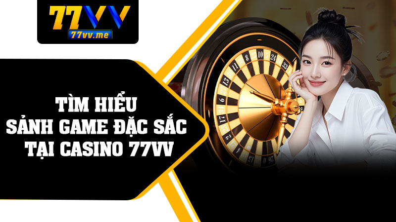 Tìm Hiểu Sảnh Game Đặc Sắc Tại Casino 77vv